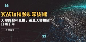 实战短视频&带货课，无需露脸和直播，甚至无需拍摄，日销千单-云资源库