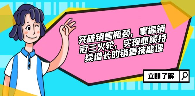 突破销售瓶颈，掌握销冠三火轮，实现业绩持续增长的销售技能课-云资源库