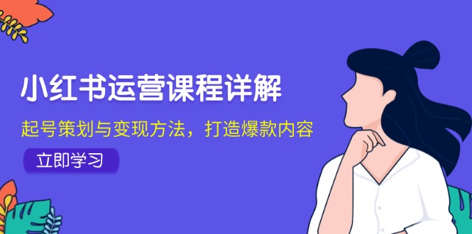 小红书运营课程详解：起号策划与变现方法，打造爆款内容-云资源库