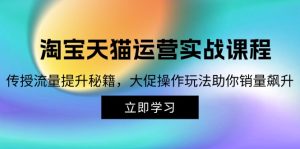 淘宝&天猫运营实战课程，传授流量提升秘籍，大促操作玩法助你销量飙升-云资源库