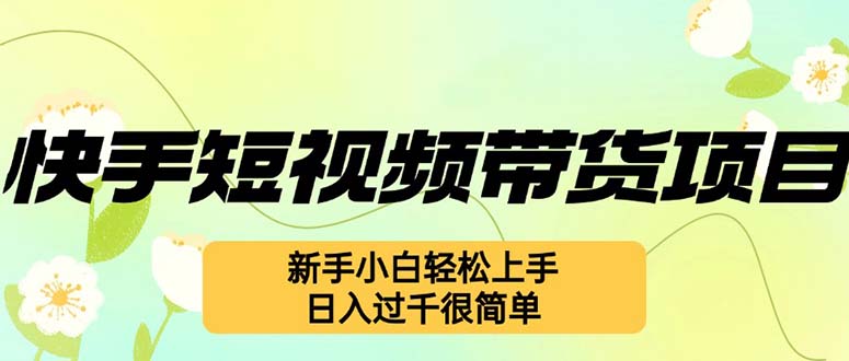 快手短视频带货项目，最新玩法 新手小白轻松上手，日入过千很简单-云资源库