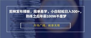 剪映发布模板，简单易学，小白轻松日入500+，熟练之后年薪100W不是梦-云资源库