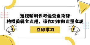 短视频制作与运营全攻略：拍摄剪辑全流程，带你0到1做流量变现-云资源库