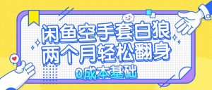 闲鱼空手套白狼 0成本基础，简单易上手项目 两个月轻松翻身           …-云资源库