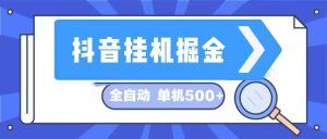 抖音挂机掘金 日入500+ 全自动挂机项目 长久稳定 -云资源库