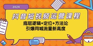 抖音短视频运营课程，底层逻辑+定位+方法论，引爆同城流量新高度-云资源库