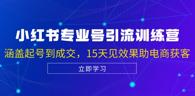 小红书专业号引流陪跑课，涵盖起号到成交，15天见效果助电商获客-云资源库