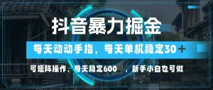 抖音暴力掘金，动动手指就可以，单机30+，可矩阵操作，每天稳定600+，…-云资源库