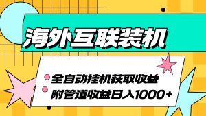 海外互联装机全自动运行获取收益、附带管道收益轻松日入1000+-云资源库