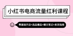 小红书电商流量红利课程：零基础开店+选品爆品+爆文笔记+卖货指南-云资源库