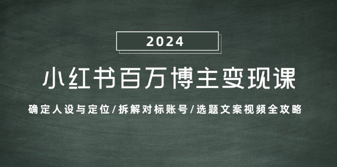 小红书百万博主变现课：确定人设与定位/拆解对标账号/选题文案视频全攻略-云资源库