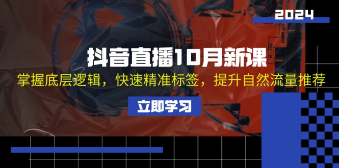 抖音直播10月新课：掌握底层逻辑，快速精准标签，提升自然流量推荐-云资源库