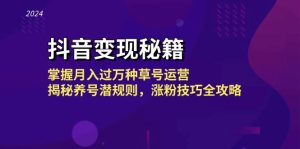 抖音变现秘籍：掌握月入过万种草号运营，揭秘养号潜规则，涨粉技巧全攻略-云资源库