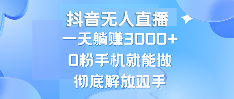 抖音无人直播，一天躺赚3000+，0粉手机就能做，新手小白均可操作-云资源库