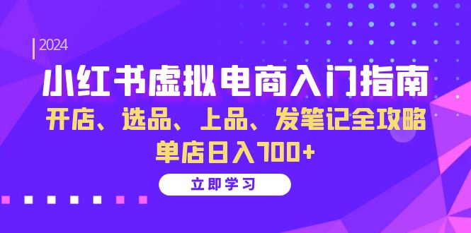 小红书虚拟电商入门指南：开店、选品、上品、发笔记全攻略   单店日入700+-云资源库