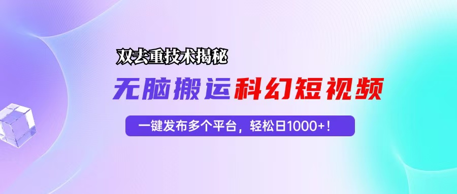 科幻短视频双重去重技术揭秘，一键发布多个平台，轻松日入1000+！-云资源库