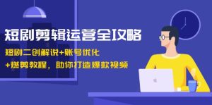 短剧剪辑运营全攻略：短剧二创解说+账号优化+燃剪教程，助你打造爆款视频-云资源库