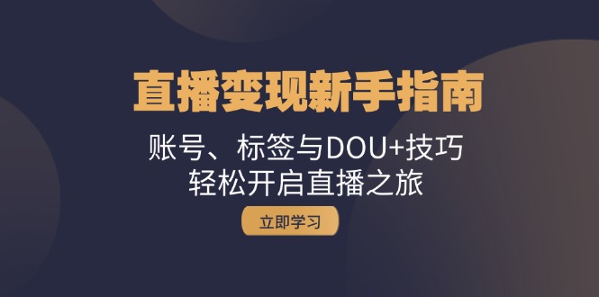 直播变现新手指南：账号、标签与DOU+技巧，轻松开启直播之旅-云资源库