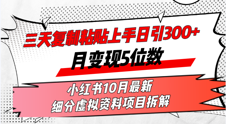 三天复制粘贴上手日引300+月变现5位数小红书10月最新 细分虚拟资料项目…-云资源库