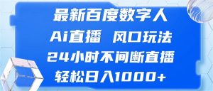 最新百度数字人Ai直播，风口玩法，24小时不间断直播，轻松日入1000+-云资源库