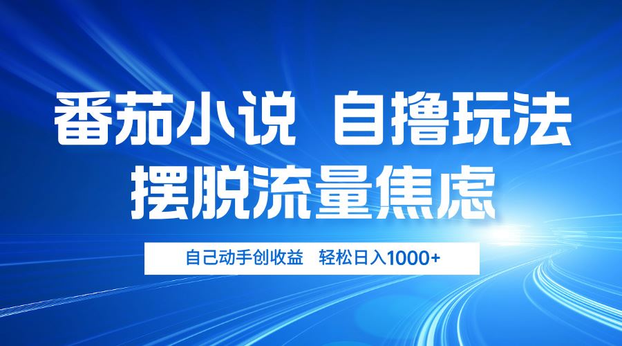 番茄小说自撸玩法 摆脱流量焦虑 日入1000+-云资源库