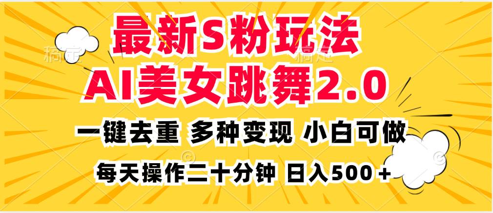 最新S粉玩法，AI美女跳舞，项目简单，多种变现方式，小白可做，日入500…-云资源库