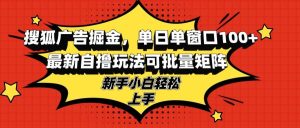 搜狐广告掘金，单日单窗口100+，最新自撸玩法可批量矩阵，适合新手小白-云资源库